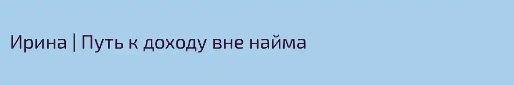 Ирина | Путь к доходу вне найма